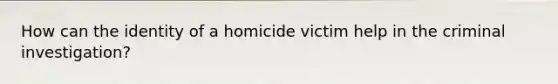 How can the identity of a homicide victim help in the criminal investigation?