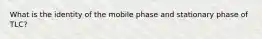 What is the identity of the mobile phase and stationary phase of TLC?