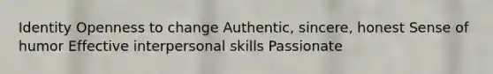 Identity Openness to change Authentic, sincere, honest Sense of humor Effective interpersonal skills Passionate