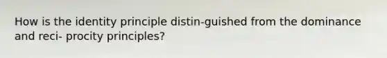 How is the identity principle distin-guished from the dominance and reci- procity principles?