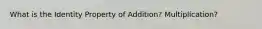 What is the Identity Property of Addition? Multiplication?