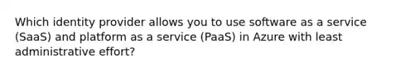 Which identity provider allows you to use software as a service (SaaS) and platform as a service (PaaS) in Azure with least administrative effort?