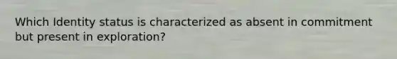 Which Identity status is characterized as absent in commitment but present in exploration?
