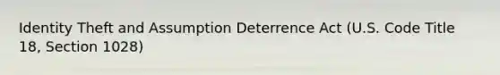 Identity Theft and Assumption Deterrence Act (U.S. Code Title 18, Section 1028)