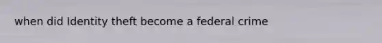 when did Identity theft become a federal crime