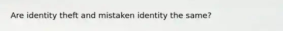 Are identity theft and mistaken identity the same?