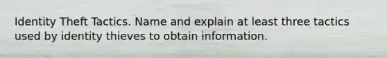 Identity Theft Tactics. Name and explain at least three tactics used by identity thieves to obtain information.