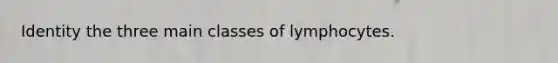 Identity the three main classes of lymphocytes.