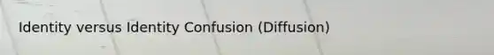 Identity versus Identity Confusion (Diffusion)