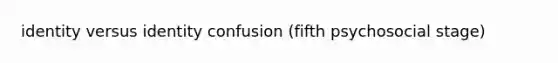 identity versus identity confusion (fifth psychosocial stage)
