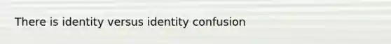 There is identity versus identity confusion