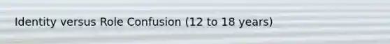 Identity versus Role Confusion (12 to 18 years)