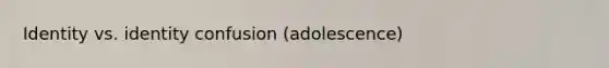 Identity vs. identity confusion (adolescence)