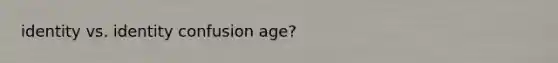 identity vs. identity confusion age?