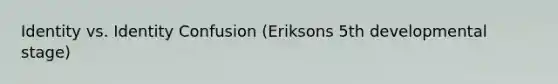 Identity vs. Identity Confusion (Eriksons 5th developmental stage)