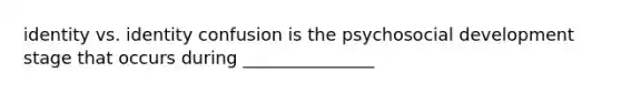 identity vs. identity confusion is the psychosocial development stage that occurs during _______________