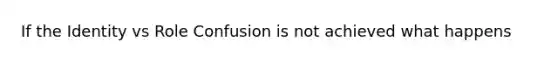 If the Identity vs Role Confusion is not achieved what happens