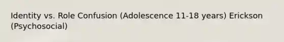 Identity vs. Role Confusion (Adolescence 11-18 years) Erickson (Psychosocial)