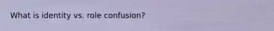 What is identity vs. role confusion?