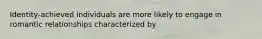 Identity-achieved individuals are more likely to engage in romantic relationships characterized by