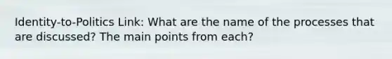 Identity-to-Politics Link: What are the name of the processes that are discussed? The main points from each?