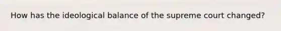 How has the ideological balance of the supreme court changed?