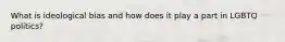 What is ideological bias and how does it play a part in LGBTQ politics?