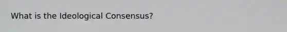 What is the Ideological Consensus?