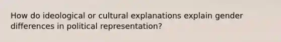 How do ideological or cultural explanations explain gender differences in political representation?