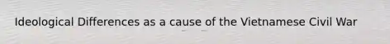 Ideological Differences as a cause of the Vietnamese Civil War