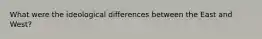 What were the ideological differences between the East and West?
