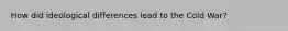 How did ideological differences lead to the Cold War?