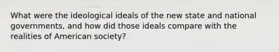 What were the ideological ideals of the new state and national governments, and how did those ideals compare with the realities of American society?