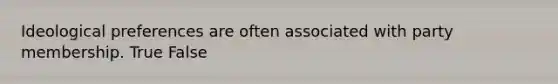 Ideological preferences are often associated with party membership. True False
