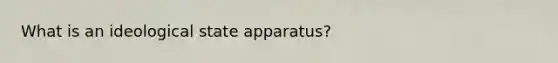 What is an ideological state apparatus?