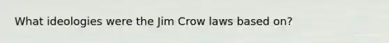 What ideologies were the Jim Crow laws based on?