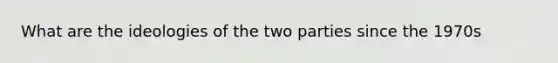 What are the ideologies of the two parties since the 1970s