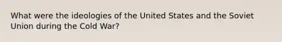 What were the ideologies of the United States and the Soviet Union during the Cold War?