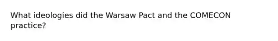 What ideologies did the Warsaw Pact and the COMECON practice?