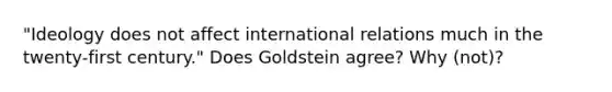 "Ideology does not affect international relations much in the twenty-first century." Does Goldstein agree? Why (not)?