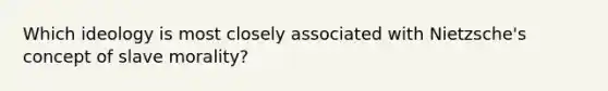 Which ideology is most closely associated with Nietzsche's concept of slave morality?