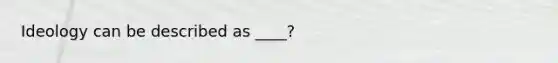 Ideology can be described as ____?