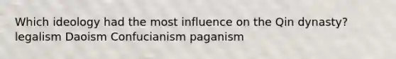 Which ideology had the most influence on the Qin dynasty? legalism Daoism Confucianism paganism