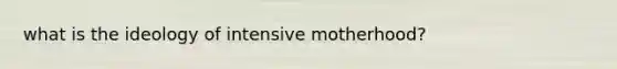 what is the ideology of intensive motherhood?