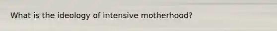 What is the ideology of intensive motherhood?