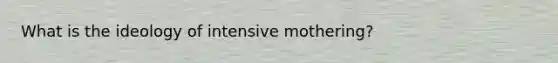 What is the ideology of intensive mothering?