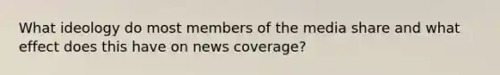 What ideology do most members of the media share and what effect does this have on news coverage?