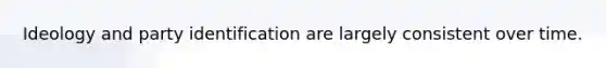 Ideology and party identification are largely consistent over time.