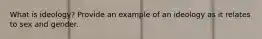 What is ideology? Provide an example of an ideology as it relates to sex and gender.
