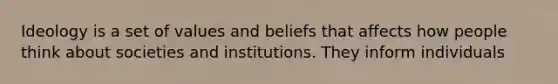 Ideology is a set of values and beliefs that affects how people think about societies and institutions. They inform individuals